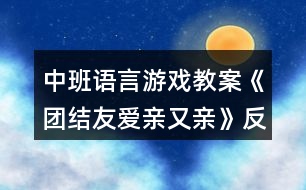 中班語(yǔ)言游戲教案《團(tuán)結(jié)友愛(ài)親又親》反思