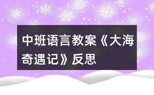 中班語(yǔ)言教案《大海奇遇記》反思