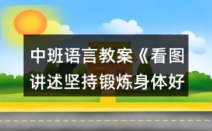 中班語(yǔ)言教案《看圖講述堅(jiān)持鍛煉身體好》反思