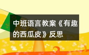 中班語言教案《有趣的西瓜皮》反思