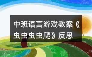 中班語言游戲教案《蟲蟲蟲蟲爬》反思