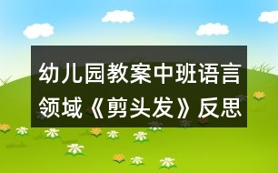 幼兒園教案中班語言領(lǐng)域《剪頭發(fā)》反思