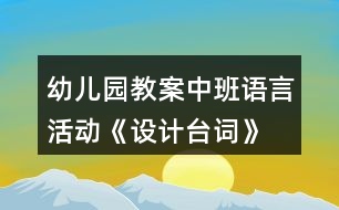 幼兒園教案中班語言活動《設(shè)計臺詞》