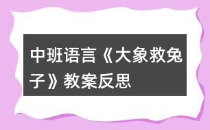 中班語言《大象救兔子》教案反思