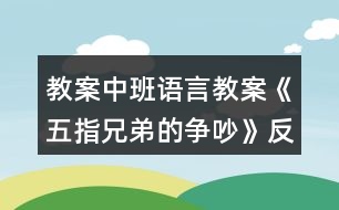 教案中班語(yǔ)言教案《五指兄弟的爭(zhēng)吵》反思