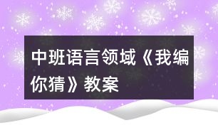 中班語言領(lǐng)域《我編你猜》教案