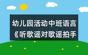 幼兒園活動(dòng)中班語(yǔ)言《聽歌謠對(duì)歌謠拍手歌》教案反思