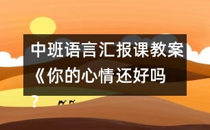 中班語言匯報課教案《你的心情還好嗎 ？》