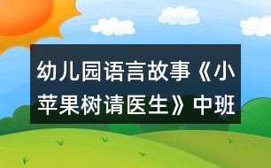 幼兒園語(yǔ)言故事《小蘋果樹請(qǐng)醫(yī)生》中班教學(xué)設(shè)計(jì)詳細(xì)故事反思