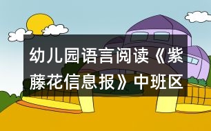 幼兒園語(yǔ)言閱讀《紫藤花信息報(bào)》中班區(qū)域教案