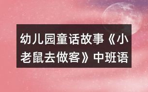 幼兒園童話故事《小老鼠去做客》中班語(yǔ)言教案反思