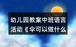 幼兒園教案中班語言活動(dòng)《傘可以做什么》教學(xué)設(shè)計(jì)反思