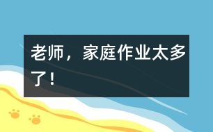 老師，家庭作業(yè)太多了！