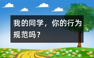 我的同學(xué)，你的行為規(guī)范嗎？