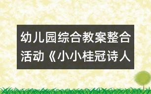 幼兒園綜合教案整合活動(dòng)《小小桂冠詩(shī)人》