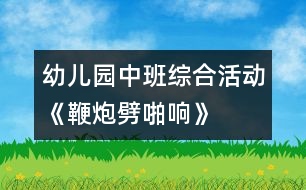 幼兒園中班綜合活動《鞭炮劈啪響》