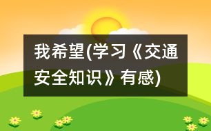 我希望(學(xué)習(xí)《交通安全知識(shí)》有感)