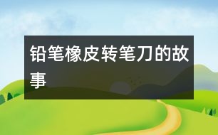 鉛筆、橡皮、轉(zhuǎn)筆刀的故事