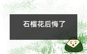 石榴花后悔了