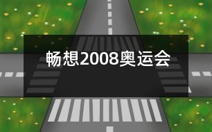 暢想2008奧運(yùn)會(huì)