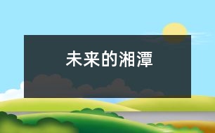 未來(lái)的湘潭