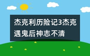 杰克利歷險記（3）杰克遇鬼后神志不清　