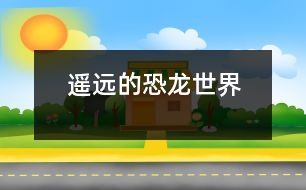 遙遠(yuǎn)的恐龍世界