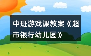 中班游戲課教案《超市、銀行、幼兒園》反思