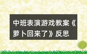 中班表演游戲教案《蘿卜回來(lái)了》反思