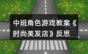 中班角色游戲教案《時尚美發(fā)店》反思