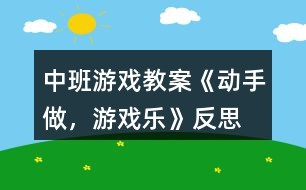 中班游戲教案《動手做，游戲樂》反思