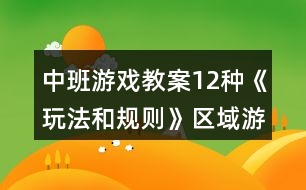 中班游戲教案12種《玩法和規(guī)則》區(qū)域游戲活動