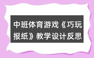 中班體育游戲《巧玩報紙》教學(xué)設(shè)計反思