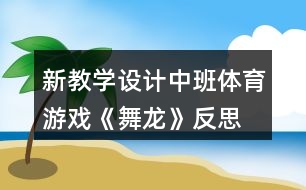 新教學(xué)設(shè)計(jì)中班體育游戲《舞龍》反思