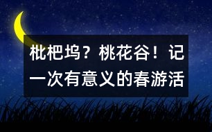 枇杷塢？桃花谷！——記一次有意義的春游活動(dòng)