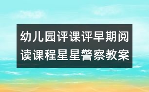 幼兒園評課：評早期閱讀課程星星警察教案設(shè)計(jì)（原創(chuàng)）