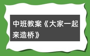 中班教案《大家一起來造橋》