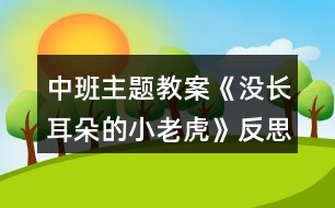 中班主題教案《沒長(zhǎng)耳朵的小老虎》反思