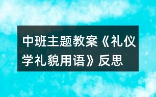 中班主題教案《禮儀學禮貌用語》反思