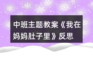 中班主題教案《我在媽媽肚子里》反思