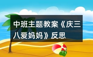 中班主題教案《慶三八愛媽媽》反思