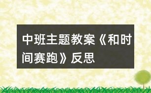 中班主題教案《和時(shí)間賽跑》反思