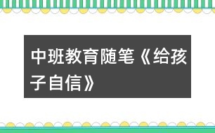 中班教育隨筆《給孩子自信》