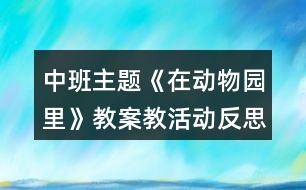 中班主題《在動(dòng)物園里》教案教活動(dòng)反思