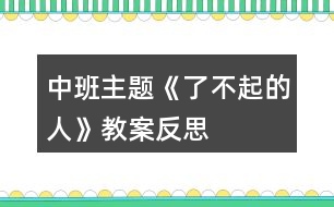 中班主題《了不起的人》教案反思