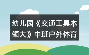 幼兒園《交通工具本領(lǐng)大》中班戶外體育教案