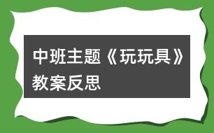 中班主題《玩玩具》教案反思