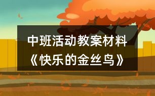 中班活動教案材料 《快樂的金絲鳥》