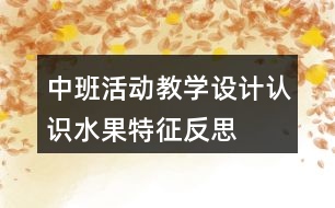 中班活動(dòng)教學(xué)設(shè)計(jì)認(rèn)識(shí)水果特征反思