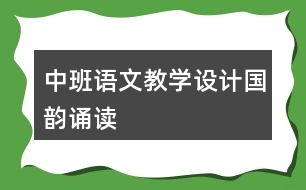 中班語(yǔ)文教學(xué)設(shè)計(jì)國(guó)韻誦讀